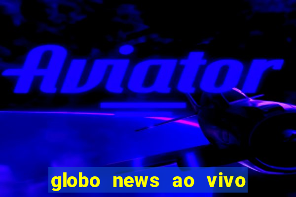 globo news ao vivo mega canais